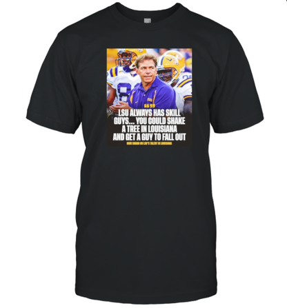 Nick Saban LSU Always Has Skill Guys You Could Shake A Tree In Louisiana And Get A Guy To Fall Out T-Shirt