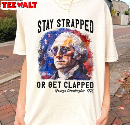 George Washington 1776 Sweatshirt , Creative Stay Strapped Or Get Clapped