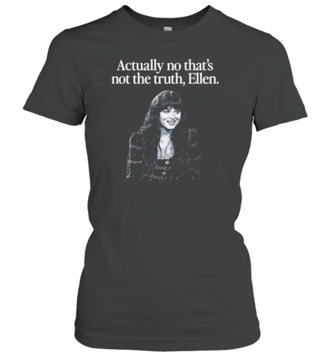 Actually No That&#39s Not The Truth Ellen T-Shirt