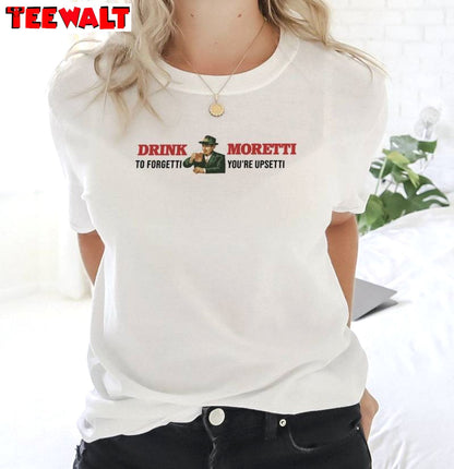 Drink Moretti To Forgetti You Re Upsetti Shirt, Trendy Crewneck Sweatshirt T-shirt