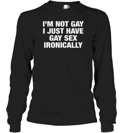 Original I&#39m Not Gay I Just Have Gay Sex Ironically T-Shirt