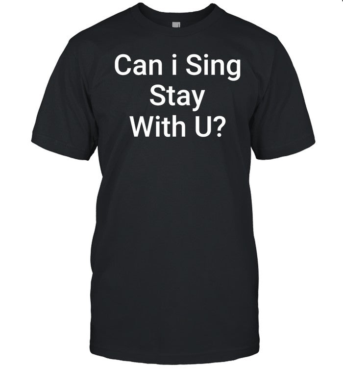 Can I Sing Stay With U Shirt