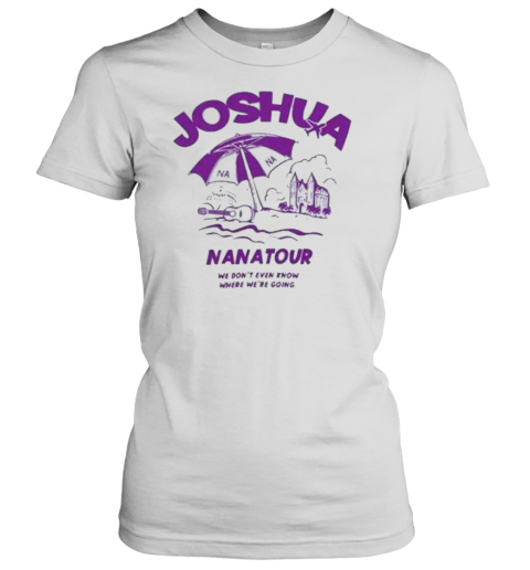 Joshua Nana Tour We Don&#39T Even Know Where We&#39Re Going T-Shirt