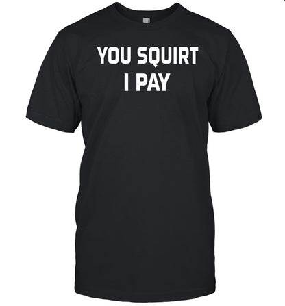 You Squirt I Pay Shirt