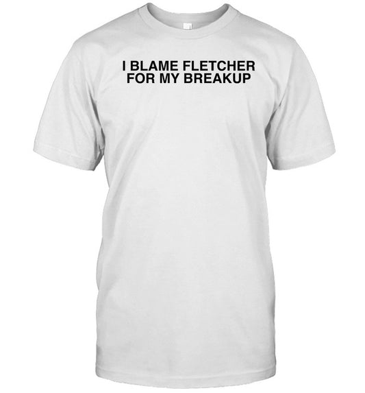 Findingfletcher I Blame Fletcher For My Break Up Tee