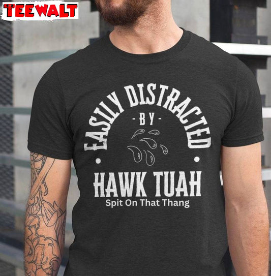 Easily Distracted Unisex T Shirt , Limited Hawk Tuah Spit On That Hang Shirt Hoodie