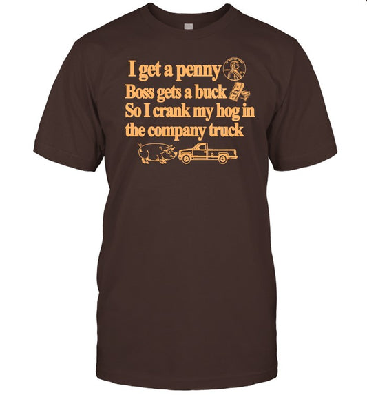 Barely Legal Clothing I Get A Penny Boss Gets A Buck So I Crank My Hog In The Company Truck Shirt