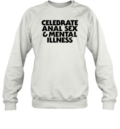 Celebrate Anal Sex And Mental Illness T-Shirt