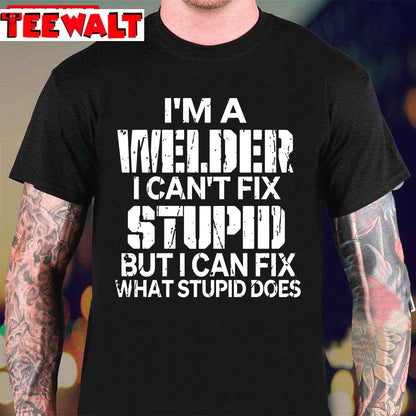 I'm A Welder I Can't Fix Stupid Funny Welding Unisex T-Shirt