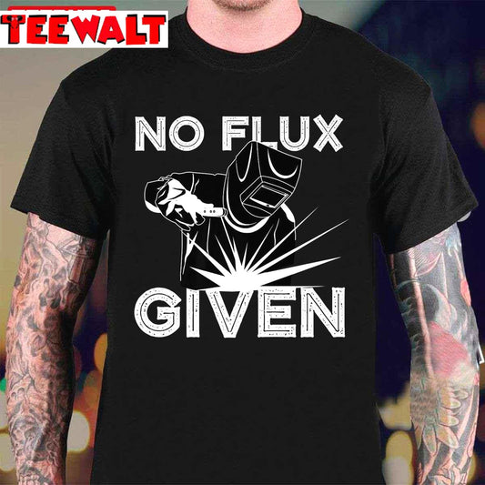 Funny Welding Dads Welder No Flux Given Unisex T-Shirt