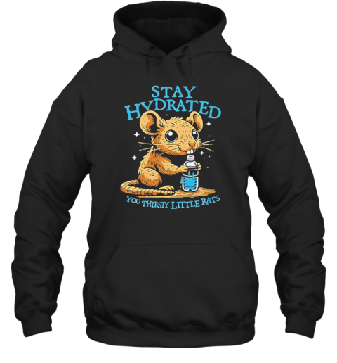 Stay Hydrated You Thirsty Little Rats T-Shirt