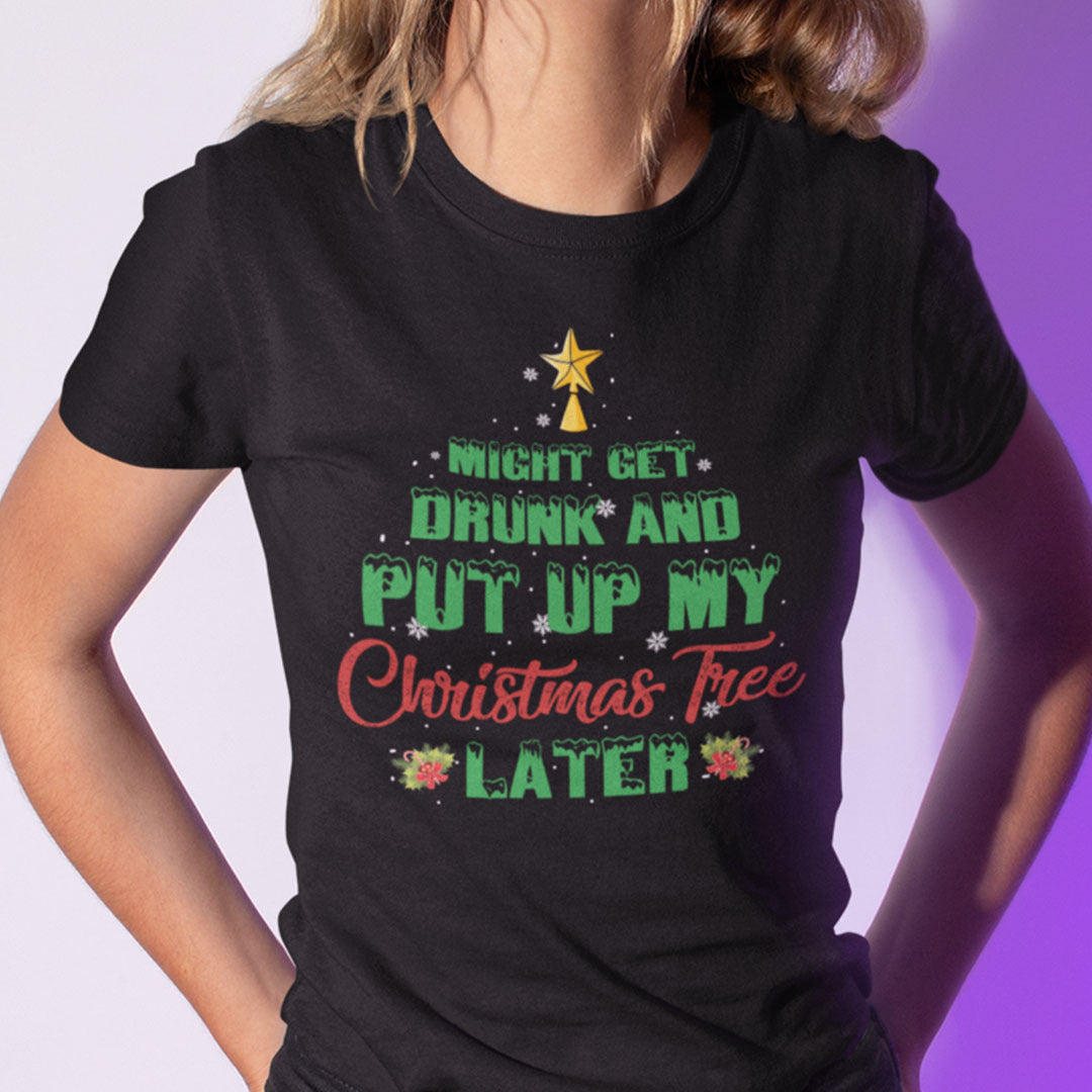 Might Get Drunk And Put Up My Christmas Tree Later Shirt