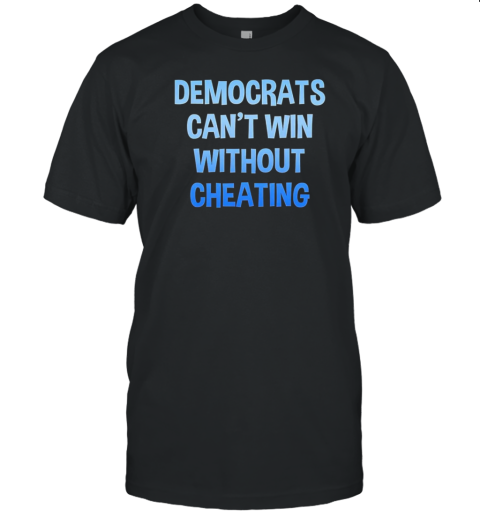 Democrats Can&#39T Win Without Cheating T-Shirt