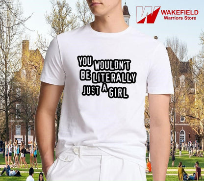 You wouldn't be literally just a girl shirt