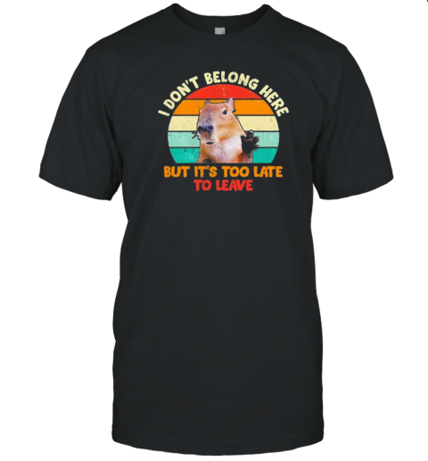 I Don&#39t Belong Here But It&#39s Too Late To Leave Animal Capybara T-Shirt