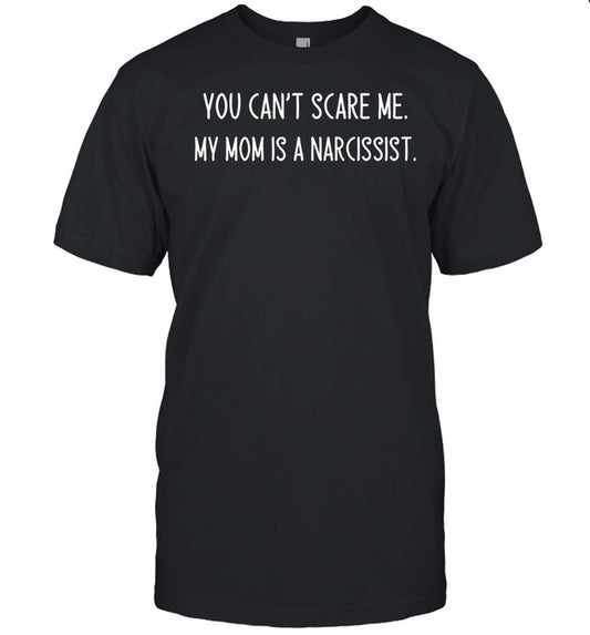 You Can't Scare Me My Mom Is A Narcissist Shirt