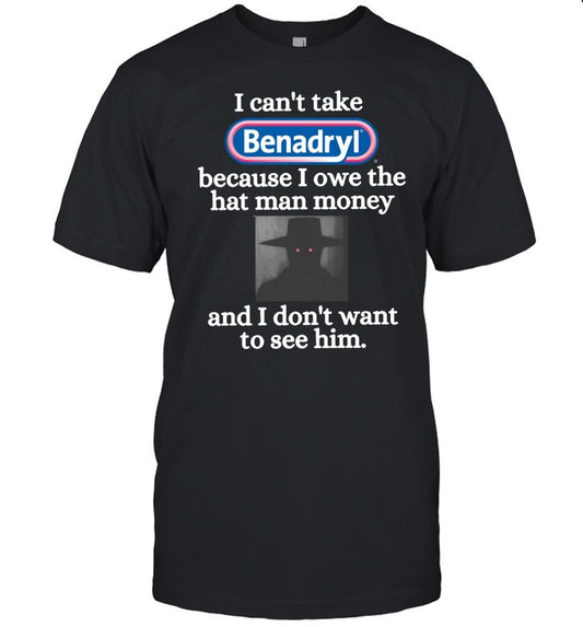 Eugenedied I Can't Take Benadryl Because I Owe The Hat Man Money Shirt