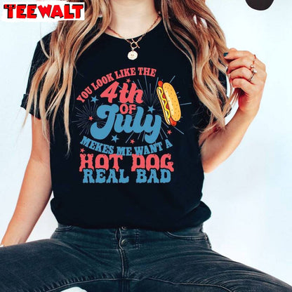 Makes Me Want A Hot Dog Real Bad Sweatshirt , You Look Like The 4th Of July Shirt