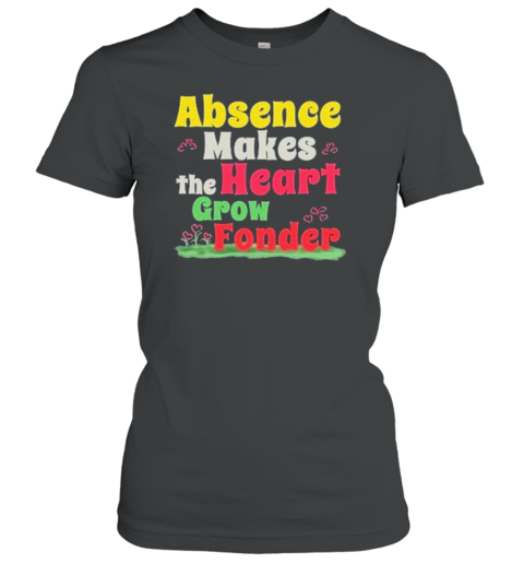 Absence Makes The Heart Grow Fonder T-Shirt