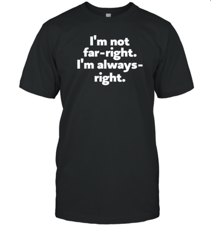 I'M Not Far Right Im Always Right T-Shirt