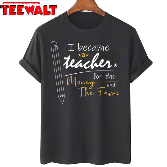 I Became A Teacher For The Money And Fame Unisex T-Shirt