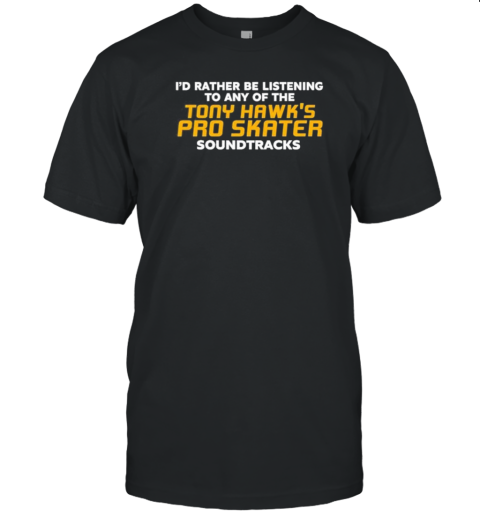 Original I&#39D Rather Be Listening To Any Of The Tony Hawk&#39S Pro Skater Soundtracks T-Shirt