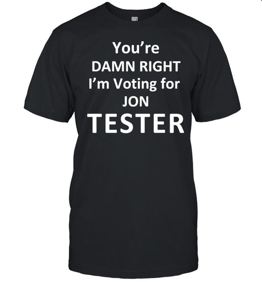 You're Damn Right I'm Voting For Jon Tester Shirt