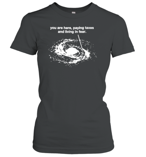 You Are Here Paying Taxes And Living In Fear 2024 T-Shirt