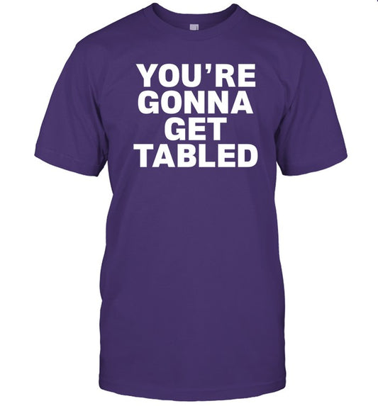 You're Gonna Get Tabled Shirt, Hoodie, Sweater, Long Sleeve And Tank Top