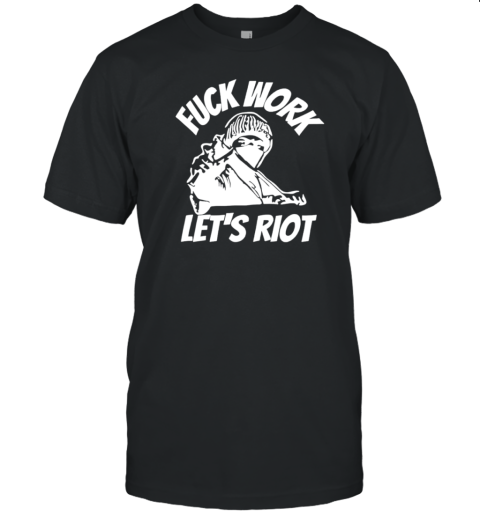 Fuck work let&#39s riot T-Shirt