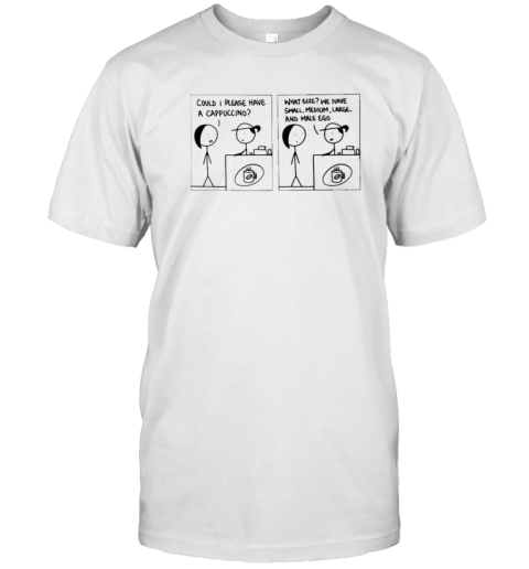 Could I Please Have A Cappuccino What Size We Have Small Medium Large And Male Ego T-Shirt