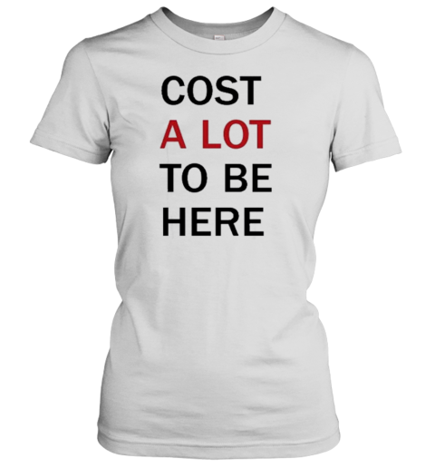 Cost A Lot To Be Here T-Shirt - Style 2