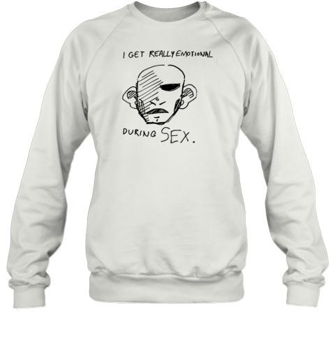 I Get Really Emotional During Sex T-Shirt