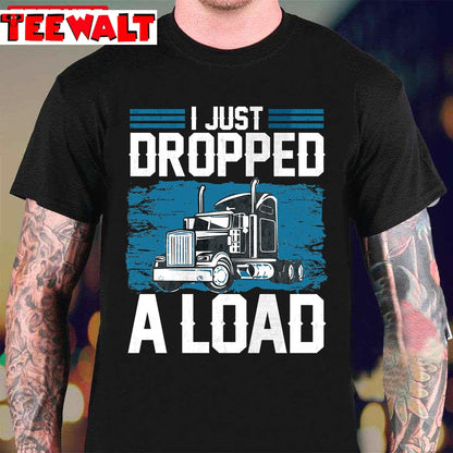 I Just Dropped A Load Funny Trucker Humor Quotes Unisex T-Shirt