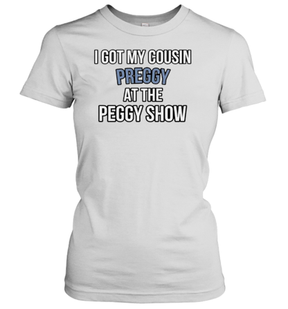 I Got My Cousin Preggy At The Peggy Show T-Shirt