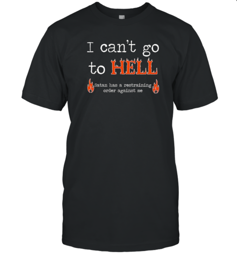 I Can't Go To Hell Satan Has Restraining Order Against Me T-Shirt