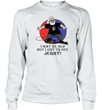 I May Be Old But I Got To See Jerry Garcia Grateful Dead T-Shirt