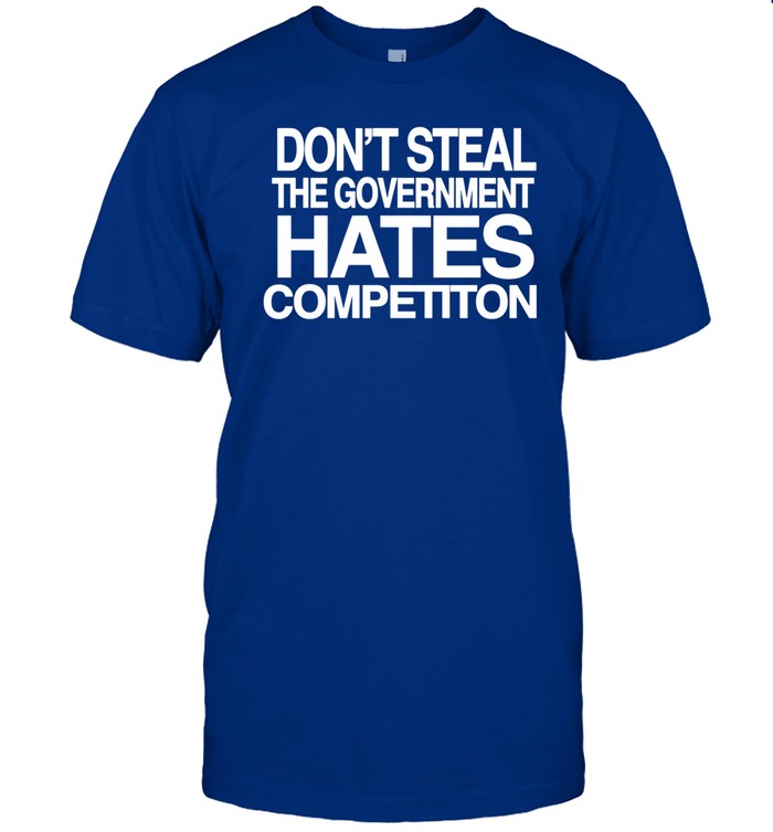 Barely Legal Clothing Don't Steal The Government Hates Competiton Shirt