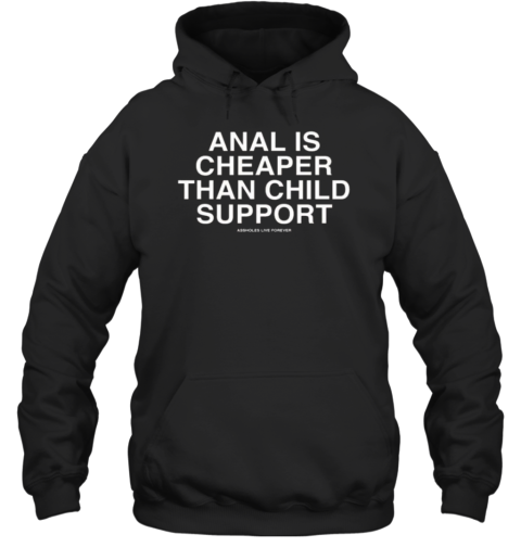 Anal Is Cheaper Than Child Support Assholes Live Forever T-Shirt