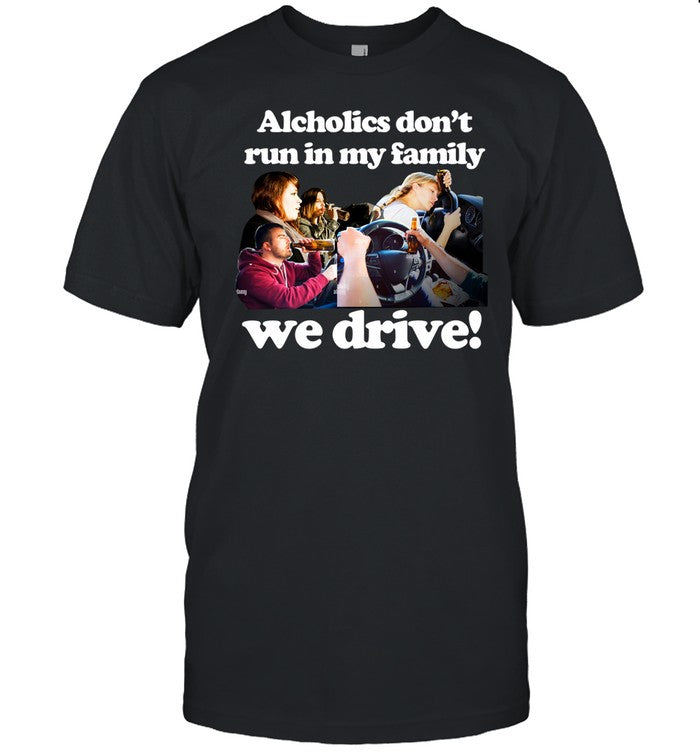 Alcholics Don't Run In My Family We Drive Shirt