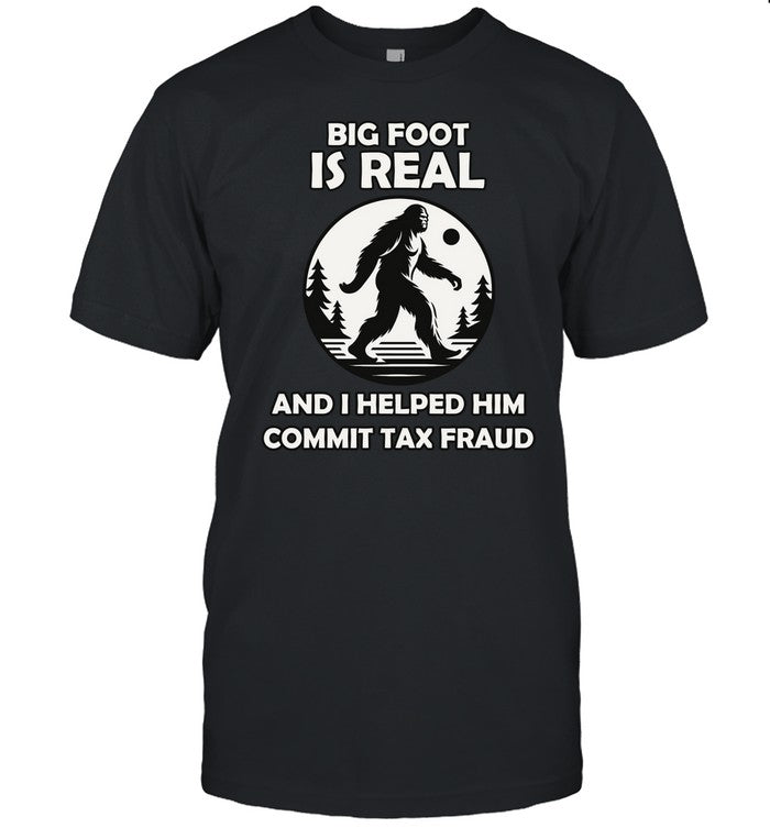 Big Foot Is Real And I Helped Him Commit Tax Fraud Shirt