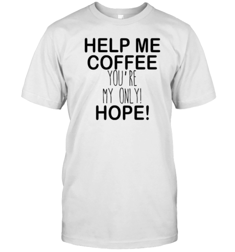 Help Me Coffee You'Re My Only Hope T-Shirt