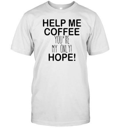 Help Me Coffee You'Re My Only Hope T-Shirt