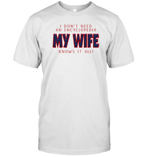 I Don&#39T Need An Encyclopedia My Wife Knows It All T-Shirt