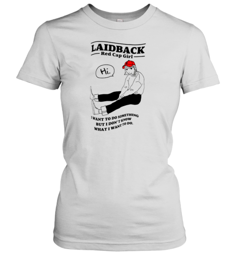 Laidback Red Cap Girl I Want To Do Something But I Don&#39T Know What I Want To Do T-Shirt