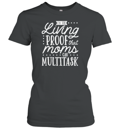 I'M The Living Proof That Moms Can Multitask T-Shirt