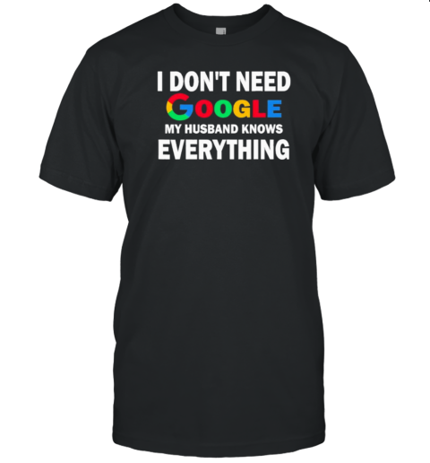 I Dont Need Google My Husband Knows Everything T-Shirt