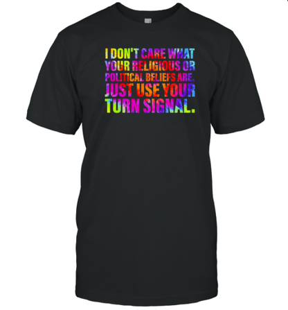 I Don&#39t Care What Your Religious Or Political Beliefs Are Just Use Your Turn Signal T-Shirt