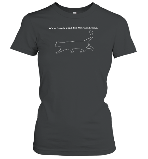 Cat It&#39s A Lonely Road For The Tired Man T-Shirt