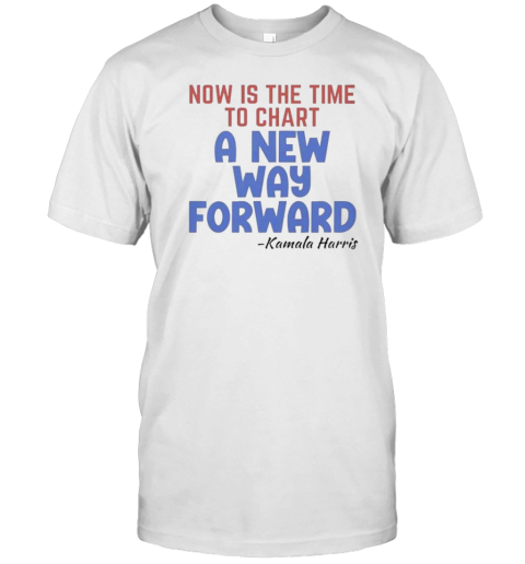 Now Is The Time To Chart A New Way Forward Kamala 2024 T-Shirt